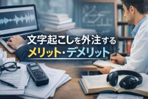 文字起こしを外注するメリット・デメリット